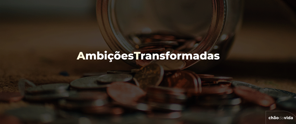 Ambições transformadas