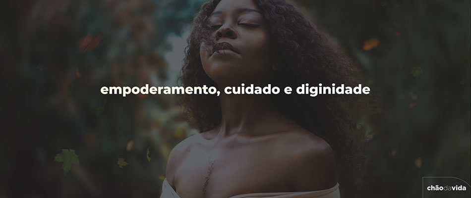 Empoderamento, cuidado e dignidade